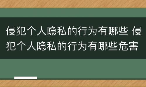 侵犯个人隐私的行为有哪些 侵犯个人隐私的行为有哪些危害