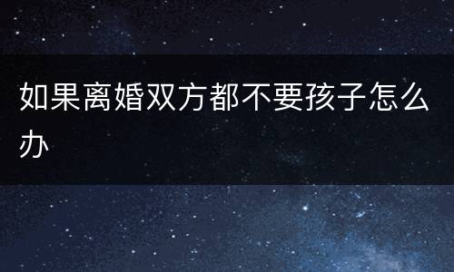 如果离婚双方都不要孩子怎么办