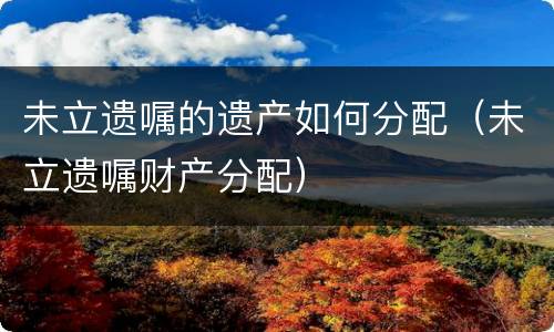 未立遗嘱的遗产如何分配（未立遗嘱财产分配）