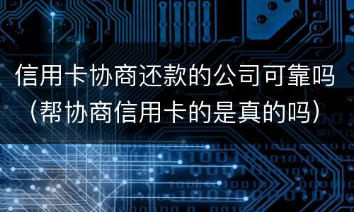 信用卡协商还款的公司可靠吗（帮协商信用卡的是真的吗）