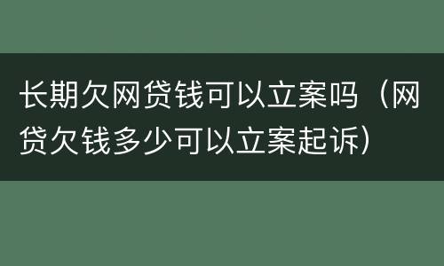 长期欠网贷钱可以立案吗（网贷欠钱多少可以立案起诉）