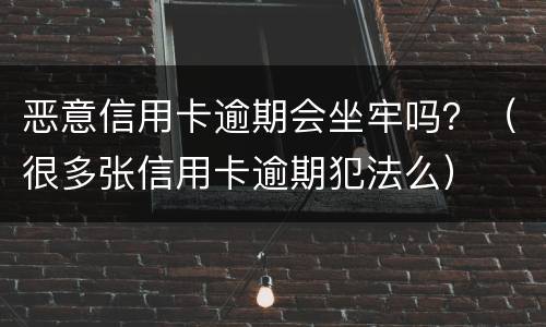 恶意信用卡逾期会坐牢吗？（很多张信用卡逾期犯法么）