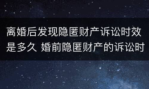离婚后发现隐匿财产诉讼时效是多久 婚前隐匿财产的诉讼时效