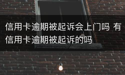 信用卡逾期被起诉会上门吗 有信用卡逾期被起诉的吗