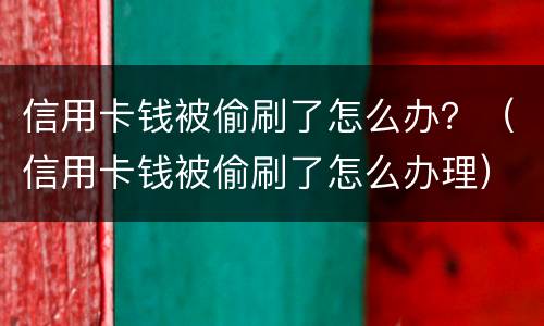 信用卡钱被偷刷了怎么办？（信用卡钱被偷刷了怎么办理）