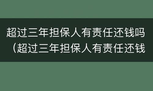 超过三年担保人有责任还钱吗（超过三年担保人有责任还钱吗怎么办）