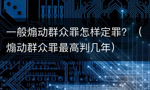 一般煽动群众罪怎样定罪？（煽动群众罪最高判几年）