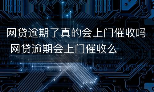 网贷逾期了真的会上门催收吗 网贷逾期会上门催收么