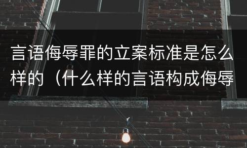 言语侮辱罪的立案标准是怎么样的（什么样的言语构成侮辱罪）