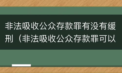 非法吸收公众存款罪有没有缓刑（非法吸收公众存款罪可以缓刑吗）
