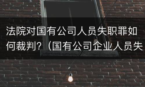 法院对国有公司人员失职罪如何裁判?（国有公司企业人员失职罪立案标准）