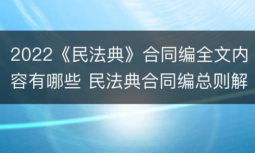 2022《民法典》合同编全文内容有哪些 民法典合同编总则解读
