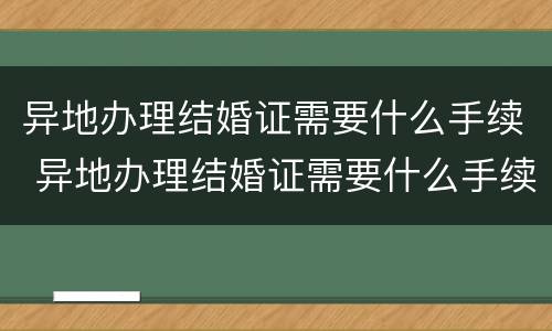 异地办理结婚证需要什么手续 异地办理结婚证需要什么手续和证件