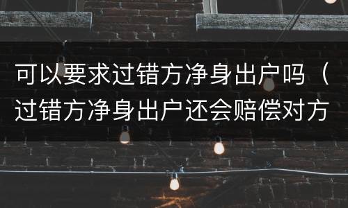 可以要求过错方净身出户吗（过错方净身出户还会赔偿对方吗）