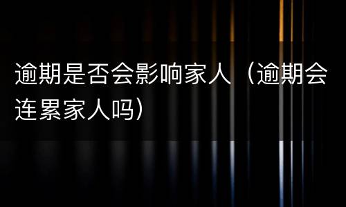 逾期是否会影响家人（逾期会连累家人吗）