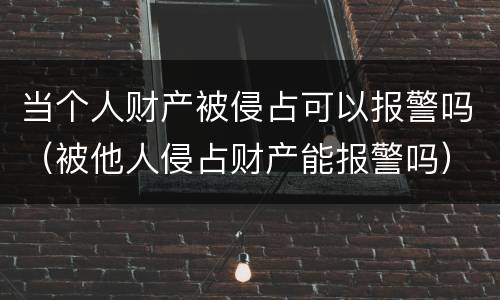 当个人财产被侵占可以报警吗（被他人侵占财产能报警吗）
