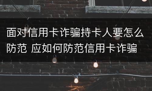 面对信用卡诈骗持卡人要怎么防范 应如何防范信用卡诈骗