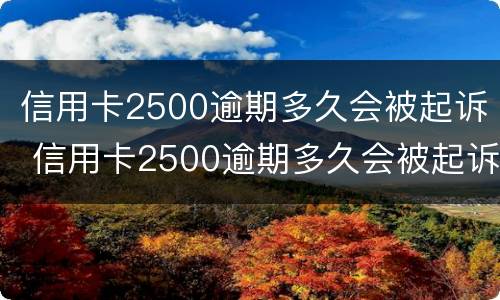信用卡2500逾期多久会被起诉 信用卡2500逾期多久会被起诉了