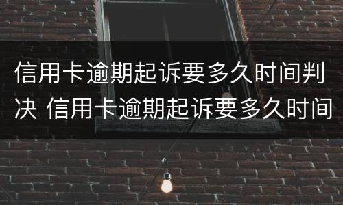 信用卡逾期起诉要多久时间判决 信用卡逾期起诉要多久时间判决呢