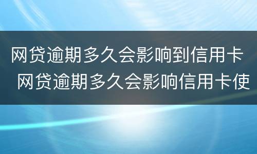 网贷逾期多久会影响到信用卡 网贷逾期多久会影响信用卡使用