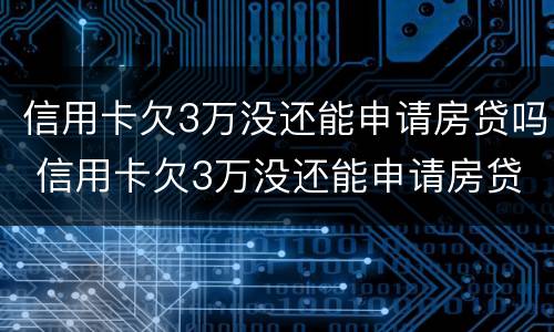 信用卡欠3万没还能申请房贷吗 信用卡欠3万没还能申请房贷吗怎么办