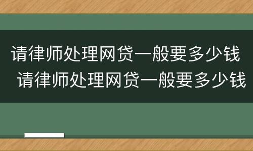 请律师处理网贷一般要多少钱 请律师处理网贷一般要多少钱费用