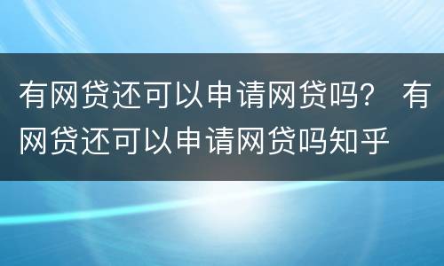 有网贷还可以申请网贷吗？ 有网贷还可以申请网贷吗知乎