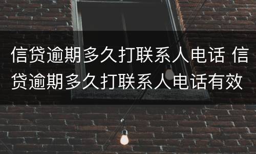 信贷逾期多久打联系人电话 信贷逾期多久打联系人电话有效