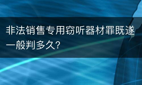非法销售专用窃听器材罪既遂一般判多久？