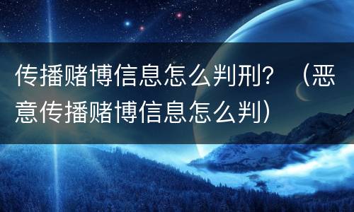 传播赌博信息怎么判刑？（恶意传播赌博信息怎么判）