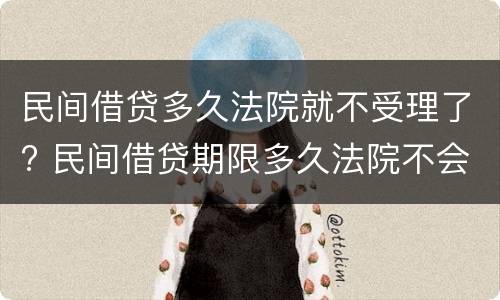 民间借贷多久法院就不受理了? 民间借贷期限多久法院不会受理