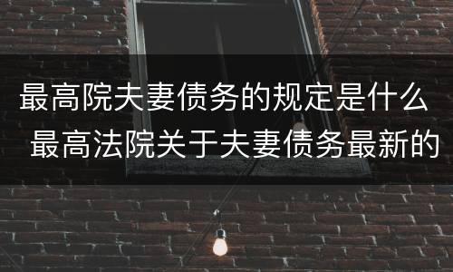 最高院夫妻债务的规定是什么 最高法院关于夫妻债务最新的司法解释