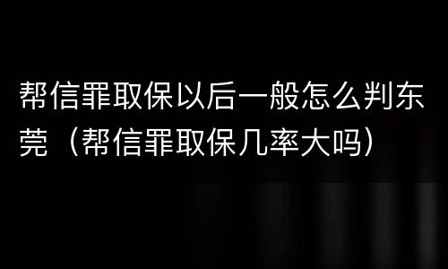 帮信罪取保以后一般怎么判东莞（帮信罪取保几率大吗）
