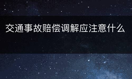 交通事故赔偿调解应注意什么