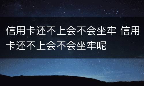 信用卡还不上会不会坐牢 信用卡还不上会不会坐牢呢