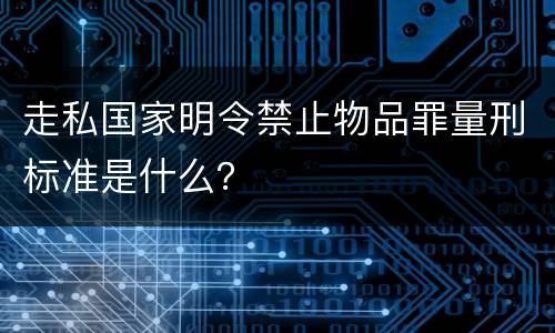 走私国家明令禁止物品罪量刑标准是什么？