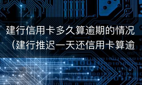 建行信用卡多久算逾期的情况（建行推迟一天还信用卡算逾期吗?）