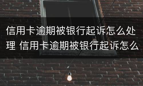 信用卡逾期被银行起诉怎么处理 信用卡逾期被银行起诉怎么处理最有效