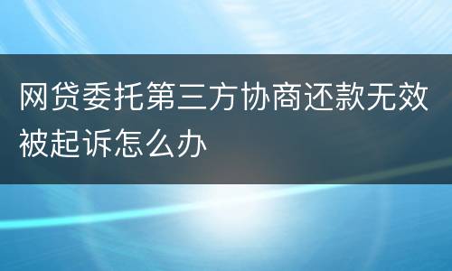 网贷委托第三方协商还款无效被起诉怎么办