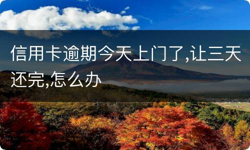 信用卡逾期今天上门了,让三天还完,怎么办