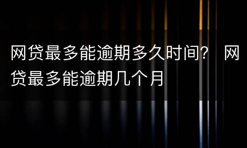 网贷最多能逾期多久时间？ 网贷最多能逾期几个月