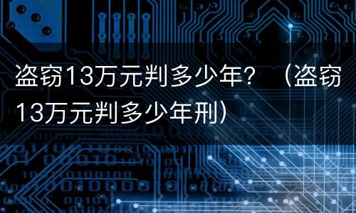盗窃13万元判多少年？（盗窃13万元判多少年刑）