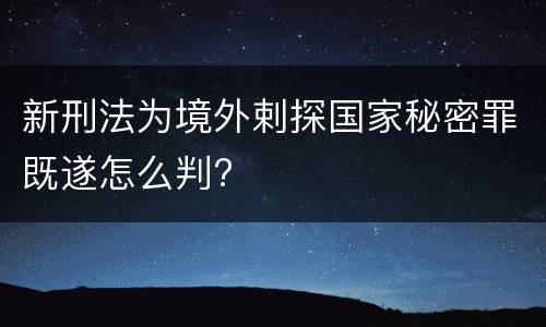 新刑法为境外剌探国家秘密罪既遂怎么判?