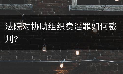法院对协助组织卖淫罪如何裁判?