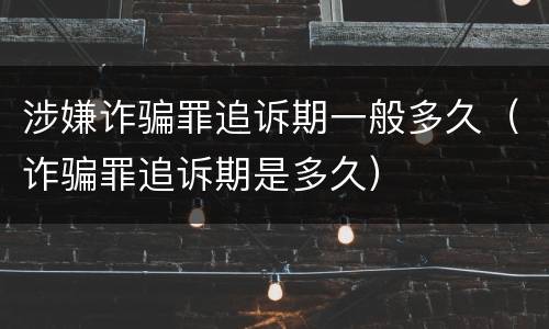 涉嫌诈骗罪追诉期一般多久（诈骗罪追诉期是多久）