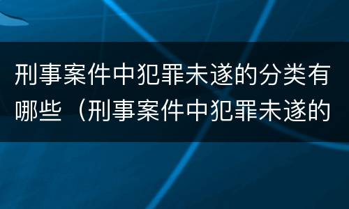 刑事案件中犯罪未遂的分类有哪些（刑事案件中犯罪未遂的分类有哪些标准）