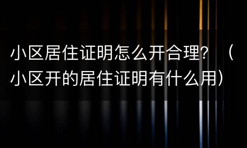 小区居住证明怎么开合理？（小区开的居住证明有什么用）