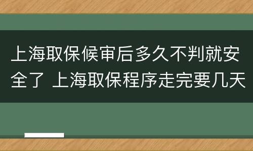 上海取保候审后多久不判就安全了 上海取保程序走完要几天