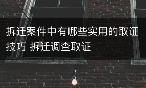 拆迁案件中有哪些实用的取证技巧 拆迁调查取证