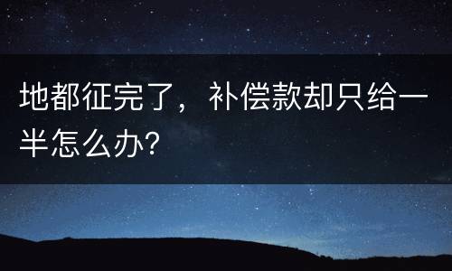 地都征完了，补偿款却只给一半怎么办？
